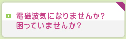 電磁波気になりませんか？困っていませんか？